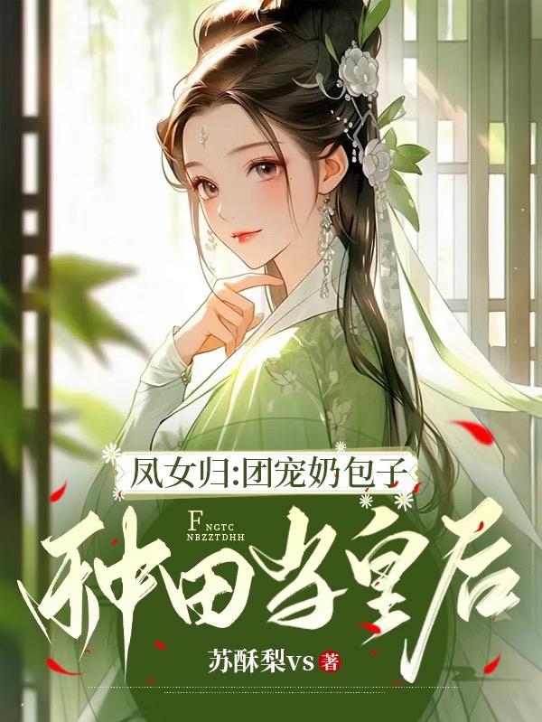 凤女归：团宠奶包子种田当皇后