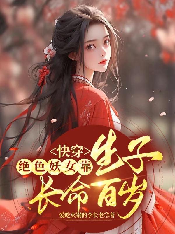 快穿:绝色妖女靠生子长命百岁列表