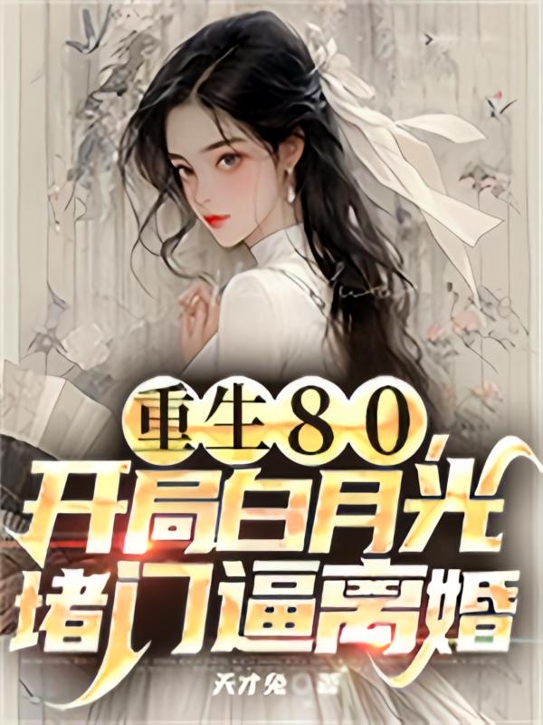 重生80，开局白月光堵门逼离婚