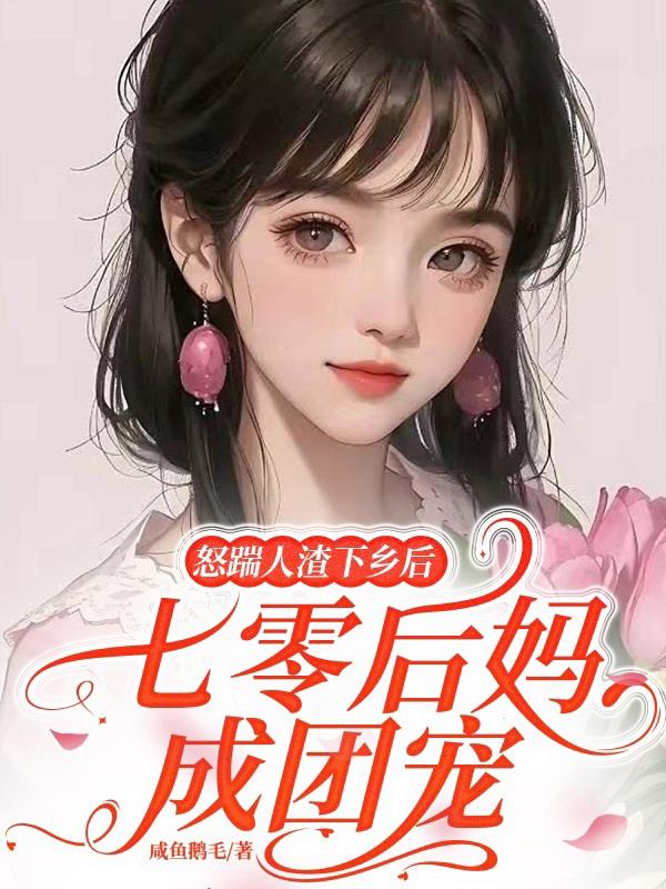 怒踹人渣下乡后，七零后妈成团宠