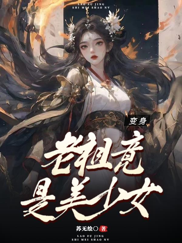 变身：老祖竟是美少女