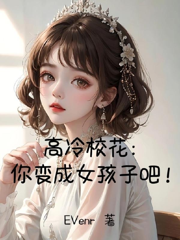 高冷校花:你变成女孩子吧! EVenr